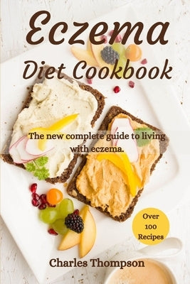Eczema Diet Cookbook: The new complete guide to living with eczema. More than 100 recipes against the symptoms of dermatitis and psoriasis. by Thompson, Charles