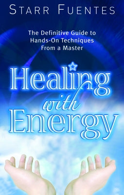 Healing with Energy: The Definitive Guide to Hands-On Techniques from a Master by Fuentes, Starr