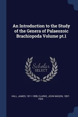 An Introduction to the Study of the Genera of Palaeozoic Brachiopoda Volume pt.1 by 1811-1898, Hall James