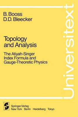 Topology and Analysis: The Atiyah-Singer Index Formula and Gauge-Theoretic Physics by Bleecker, D. D.