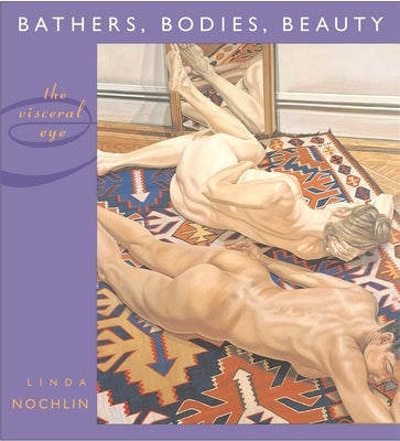 Bathers, Bodies, Beauty: The Visceral Eye by Nochlin, Linda