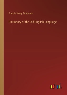 Dictionary of the Old English Language by Stratmann, Francis Henry