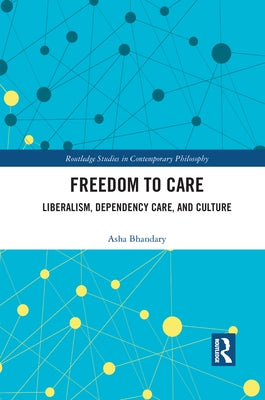 Freedom to Care: Liberalism, Dependency Care, and Culture by Bhandary, Asha