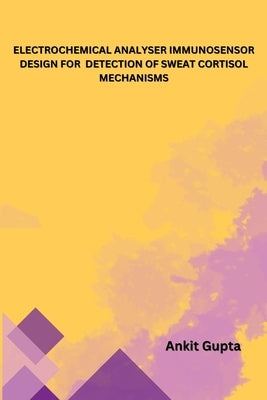 Electrochemical Analyser Immunosensor Design for Detection of Sweat Cortisol Mechanisms by Gupta, Ankit