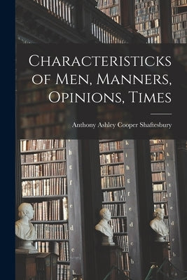 Characteristicks of Men, Manners, Opinions, Times by Shaftesbury, Anthony Ashley Cooper