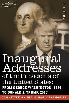 Inaugural Addresses of the Presidents of the United States: From George Washington, 1789, to Donald J. Trump, 2017 by Committee on Inaugural Ceremonies