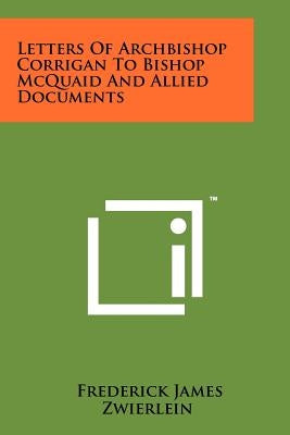 Letters Of Archbishop Corrigan To Bishop McQuaid And Allied Documents by Zwierlein, Frederick James