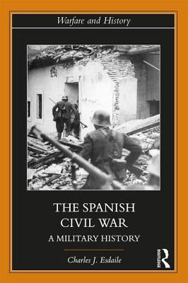 The Spanish Civil War: A Military History by Esdaile, Charles J.