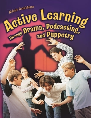 Active Learning Through Drama, Podcasting, and Puppetry by Fontichiaro, Kristin