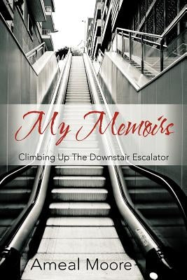 My Memoirs: Climbing Up the Downstair Escalator by Moore, Ameal