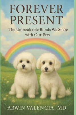 Forever Present: The Unbreakable Bonds We Share with Our Pets by Valencia, Arwin
