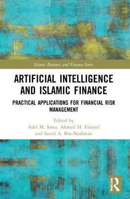 Artificial Intelligence and Islamic Finance: Practical Applications for Financial Risk Management by Sarea, Adel M.