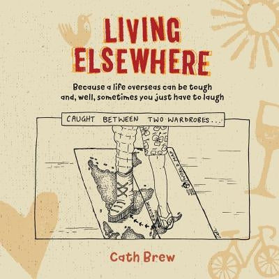 Living Elsewhere: Because a life overseas can be tough and, well, sometimes you just have to laugh by Brew, Cath