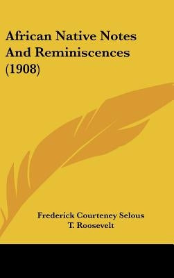 African Native Notes And Reminiscences (1908) by Selous, Frederick Courteney