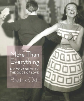 More Than Everything: My Voyage with the Gods of Love by Ost, Beatrix