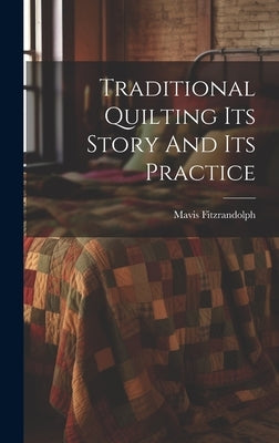 Traditional Quilting Its Story And Its Practice by Fitzrandolph, Mavis