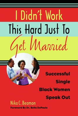 I Didn't Work This Hard Just to Get Married: Successful Single Black Women Speak Out by Beamon, Nika C.