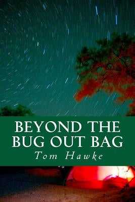 Beyond the Bug Out Bag: Tips for the Advanced Prepper by Hawke, Tom