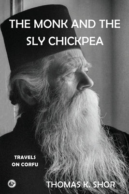 The Monk and the Sly Chickpea: Travels on Corfu by Shor, Thomas K.