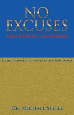 No Excuses: Train Survivors - Lead Warriors by Steele, Dr Michael