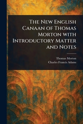 The New English Canaan of Thomas Morton With Introductory Matter and Notes by Morton, Thomas