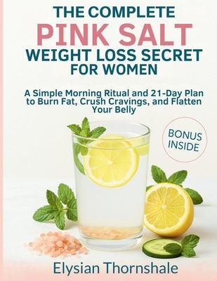 The Complete Pink Salt Weight Loss Secret for Women: A Simple Morning Ritual and 21-Day Plan to Burn Fat, Crush Cravings, and Flatten Your Belly by Thornshale, Elysian