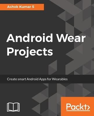 Android Wear Projects by Kumar S., Ashok
