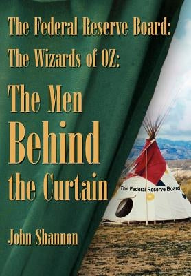 The Federal Reserve Board: The Wizards of 0z: The Men Behind the Curtain by Shannon, John