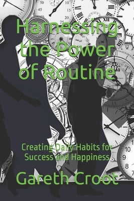 Harnessing the Power of Routine: Creating Daily Habits for Success and Happiness by Croot, Gareth