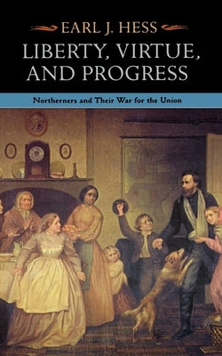 Liberty, Virtue, and Progress: Northerners and Their War for the Union by Hess, Earl J.