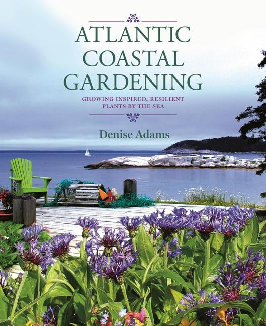 Atlantic Coastal Gardening: Growing Inspired, Resilient Plants by the Sea by Adams, Denise