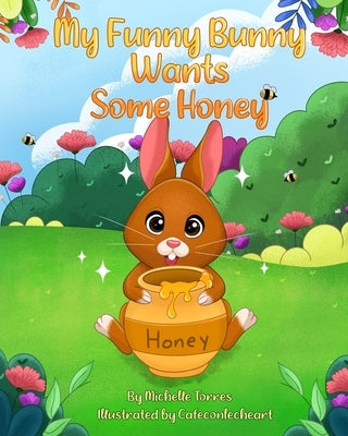 My Funny Bunny Wants Some Honey by Torres, Mila Joy