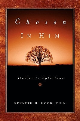 Chosen In Him by Good, Kenneth H.