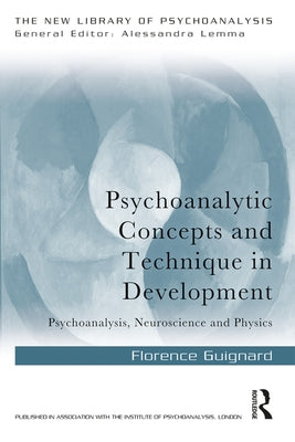 Psychoanalytic Concepts and Technique in Development: Psychoanalysis, Neuroscience and Physics by Guignard, Florence