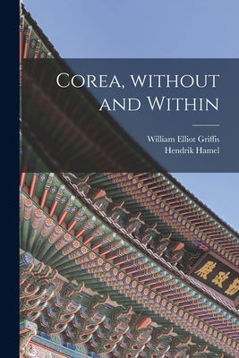 Corea, Without and Within by Griffis, William Elliot 1843-1928