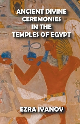 Ancient Divine Ceremonies in the Temples of Egypt by Ivanov, Ezra