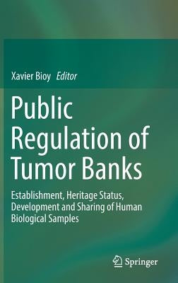 Public Regulation of Tumor Banks: Establishment, Heritage Status, Development and Sharing of Human Biological Samples by Bioy, Xavier