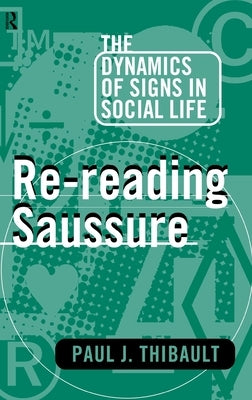 Re-reading Saussure: The Dynamics of Signs in Social Life by Thibault, Paul J.