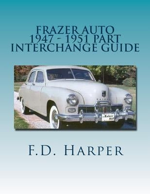Frazer Auto 1947 - 1951 Part Interchange Guide by Harper, F. D.