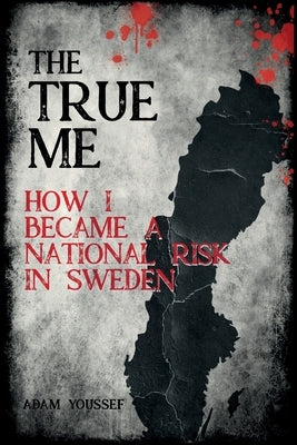 The True Me: How I Became a National Risk in Sweden (True Story): How I Became a National Risk in Sweden by Youssef, Adam