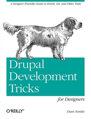 Drupal Development Tricks for Designers: A Designer Friendly Guide to Drush, Git, and Other Tools by Nordin, Dani