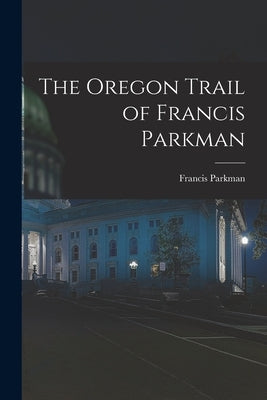 The Oregon Trail of Francis Parkman by Parkman, Francis