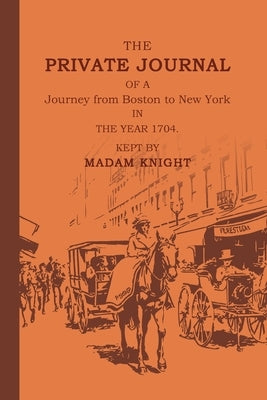 The Private Journal of a Journey from Boston to New York in the Year 1704 by Knight, Sarah