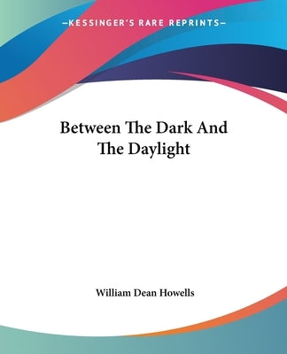 Between The Dark And The Daylight by Howells, William Dean