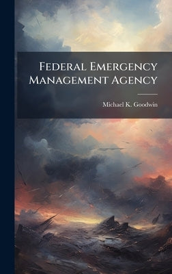 Federal Emergency Management Agency by Goodwin, Michael K.