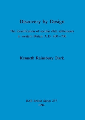 Discovery by Design: The identification of secular élite settlements in western Britain A.D. 400-700 by Rainsbury Dark, Kenneth