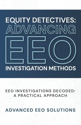Equity Detectives: Advancing EEO Investigation Methods: EEO Investigations Decoded: A Practical Approach by Birckett, Natalia