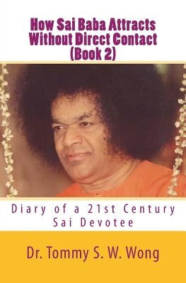 How Sai Baba Attracts Without Direct Contact (Book 2): Diary of a 21st Century Sai Devotee by Wong, Tommy S. W.