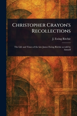 Christopher Crayon's Recollections by Ritchie, J. Ewing (James Ewing)