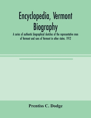 Encyclopedia, Vermont biography; a series of authentic biographical sketches of the representative men of Vermont and sons of Vermont in other states. by C. Dodge, Prentiss